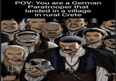 POV: You are a German Paratrooper that landed in a village in rural Crete wwwwww