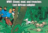 M wr M imgflip.com WW1: Blood, mud, and trenches East African subplot: V 12 w