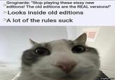 Grognards: "Stop playing these sissy new editions! The old editions are the REAL versions!" > Looks inside old editions >A lot of the rules suck imgflip.com