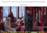 When you're a little kid: I cant wait to see what the future holds! Adulthood: There is no interest in the common good.