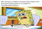 Me trying to create a meme that takes into account every part of a subject's complicated history made with mematic