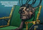Chocolate? I remember when they invented chocolate VAT IN