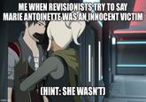 ME WHEN REVISIONISTS TRY TO SAY MARIE ANTOINETTE WAS AN INNOCENT VICTIM imgflip.com CHINT: SHE WASN'T)