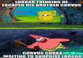 LORGAR THINKING HE ESCAPED HIS BROTHER CORVUS 好味 ** CORVUS CORAX WAITING TO SURPRISE LORGAR
