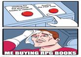 Waiting for the physical books to restock buying the PDF now ME BUYING RPG BOOKS imgflip.com JAKE-CLARK.TUMBLR
