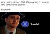 Any nation since 1066: Were going to invade and conquer England! England: X Doubt
