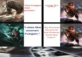 "Hey Fuegan "Ok?" I like women" "I also like "By Asuryan women do any of Fuegan." the Phoenix lords like men?"