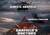 imgflip.com JAMES A. GARFIELD You can't defeat me. CHARLES J. GUITEAU I know, but he can. GARFIELD'S DOCTORS