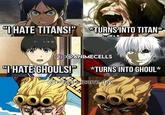 HATE TITANS!" *TURNS INTO TITAN* :@ANIMECELLS "HATE GHOULS!" *TURNS INTO GHOUL* @txlight.bizarre.day