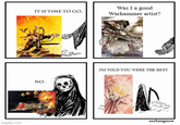imgflip.com IT IS TIME TO GO. Was I a good Warhammer artist? NO. I'M TOLD YOU WERE THE BEST. seebangnow
