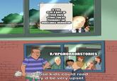 IF YOU PLAY A ROLE IN YOUR OWN STORY YOU'RE PROBABLY AN UNRELIABLE NARRATOR 16 R/RPGHORRORSTORIES If those kids could read they'd be very upset