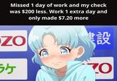 Missed 1 day of work and my check was $200 less. Work 1 extra day and only made $7.20 more ZO 建設 ケ Ο