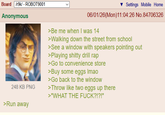 Board /r9k/ - ROBOT9001 Anonymous 248 KB PNG Settings Mobile Home 06/01/26(Mon)11:04:26 No.84706326 >Be me when I was 14 >Walking down the street from school >See a window with speakers pointing out >Playing s----- drill rap >Go to convenience store >Buy some eggs Imao >Go back to the window >Throw like two eggs up there >"WHAT THE F---?!?!" >Run away