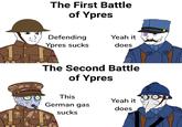 The First Battle of Ypres Defending Ypres sucks Yeah it does The Second Battle of Ypres This German gas sucks Yeah it does O TI