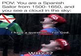POV: You are a Spanish Sailor from 1500-1650, and you see a cloud in the sky: I have a question... For God. WHY??