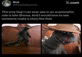 Rick X.com @RickDaSquirrel_ The only Goji I can ever see in an anamorphic role is late Showa. And I would love to see someone make a story like that
