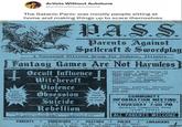 Artists Without Autotune @artistswithoutautotune The Satanic Panic was mostly people sitting at home and making things up to scare themselves PASS. Parents Against Spellcraft & Swordplay A Concerned Citizens Group for Jackson, Illinois Fantasy Games Are Not Harmless Today a game- tomorrow a lifelong bondage! Occult Influence Witchcraft Violence Obsession Suicide Rebellion Your child could be at risk! "Have no fellowship with the unfruitful works of darkness," but rather reprove them." -Ephesians 5:11 PARENTS EDUCATORS + PASTORS Spellcraft & Swordplay is more than a game. It can open the door to occult curiosity, anti-social behavior, and dangerous fantasy obsession in our youth. Parents, pastors, educators, and community leaders must act now. COMMUNITY INFORMATION MEETING +++++++++++++++++++++ THURSDAY 7:00 PM Jackson Community Room (Lower Level) +++++++++++++++++++++ ALL PARENTS WELCOME POLICE + LIBRARIANS P.A.S.S. • P.O. Box 464 Jackson, IL 62650 For Information & Help: (217) 555-5885 (24-Hour Hotline)