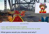 weekly top donators 605 KB PNG >you get isekaied into a game >you have to live there and survive for a year What game would you choose and why? 345.04 32 ALIVE