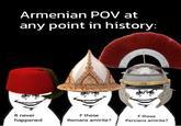Armenian POV at any point in history: It never happened F those Romans amirite? F those Persians amirite?