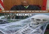 YOU ARE GUILTY. ANYTHING TO SAY IN YOUR DEFENCE? "SILENCE" mgflip.com