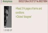 Anonymous 08/02/21(Mon) 16:57:07 No.860215884 >Read 314 pages of terms and conditions >Clicked 'disagree' 1.09 MB GIF