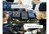 Tell us why you think you would make a good addition to our team 800 C Even in death I still serve NU dud You're hired
