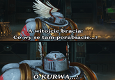 A witojcie bracia! Co wy se tam porabiacie...? COMMALLBLLL O KURWA...!