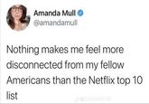 Amanda Mull @amandamull Nothing makes me feel more disconnected from my fellow Americans than the Netflix top 10 list Jeblazinmid
