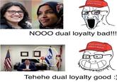 MAKE AMERICA GREAT AGAIN NOOO dual loyalty bad!!! MAKE AMERICA GREAT AGAIN コロ Tehehe dual loyalty good :)