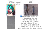 NTE (very bad game) RDR hehe ha My nem jawn martun! 1111 nau nau nau nau nau nau nau nanau nau x2 let me get that rule and saw and a board ill cut it ill climb up a ladder with a hammer and a nail ill nail it what you are build a house together