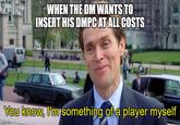 WHEN THE DM WANTS TO INSERT HIS DMPC AT ALL COSTS You know, I'm something of a player myself imgflip.com