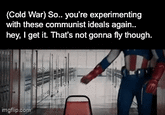 (Cold War) So.. you're experimenting with these communist ideals again.. hey, I get it. That's not gonna fly though. imgflip.com