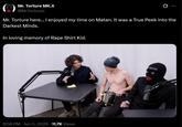 Mr. Torture Mk.II @MrTortures Mr. Torture here... I enjoyed my time on Matan. It was a True Peek into the Darkest Minds. In loving memory of R--- Shirt Kid. . 9:58 PM - Jun 3, 2026 11.7K Views TORTURE