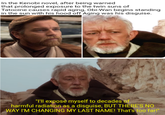 In the Kenobi novel, after being warned that prolonged exposure to the twin suns of Tatooine causes rapid aging, Obi-Wan begins standing in the sun with his hood off Aging was his disguise. "I'll expose myself to decades of harmful radiation as a disguise, BUT THERE'S NO WAY I'M CHANGING MY LAST NAME! That's too far!"