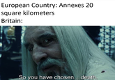 European Country: Annexes 20 square kilometers Britain: So you have chosen... death.
