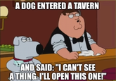 A DOG ENTERED A TAVERN AND SAID: "I CAN'T SEE A THING. I'LL OPEN THIS ONE!"