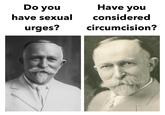 Do you have sexual urges? Have you considered circumcision?