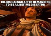 JULIUS CAESAR AFTER DEMANDING TO BE A LIFETIME DICTATOR