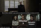 Why is it that, whenever I need a good soundtrack for my D&D, it's always you three? made with mematic Witcher Hollow Genshin 3 Knight Impact