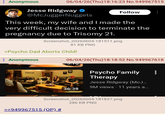 : Anonymous BORDE 06/04/26(Thu)18:16:23 No.949967515 Jesse Ridgway @McJuggerNuggets Follow This week, my wife and I made the very difficult decision to terminate the pregnancy due to Trisomy 21. Screenshot_20260604-181511.png 81 KB PNG >Psycho Dad Aborts Child! Anonymous 06/04/26(Thu)18:18:52 No.949967618 3.10 36:38 Psycho Family Therapy Jesse Ridgway (McJ... 9M views 11 years a... Screenshot_20260604-181827.png 286 KB PNG >>949967515 (OP) #