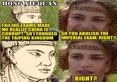 HONG XIUQUAN 4858 FAILING EXAMS MADE ME REALIZE CHINA IS CORRUPT, SO 1 FOUNDED THE TAIPING KINGDOM SO YOU ABOLISH THE IMPERIAL EXAM, RIGHT? 1898 RIGHT?