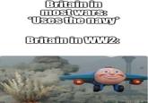 Britain in most wars: *Uses the navy Britain in WW2: