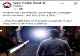 da Giant Freakin Robot ❤ Follow 12h Amazon has canceled its upcoming new Stargate series because... and this is not a joke... ...they thought fans of Stargate would like it, and they want a different audience. ☑
