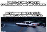 FORCE Z:GETTING ATTACKED BY SQUADRONS OF TORPEDO BOMBERS. MEANWHILE HMS REPULSE DODGING 19 TORPEDO BE LIKE: ANIMAX gflip.com