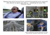 Riding the bus home from school knowing your parents are about to give you the a beating of your life Starter Pack VILLANS SI kids suddenly wanna behave so the bus driver doesn't pull over once