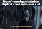 imgflip.com When you're under siege and suddenly the chapel's full of French knights covered in s--- Sir, they've gone up the ventilation shaft!