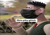 Me after: C-1P CHEESE PATROL Ohio piby glitch