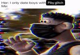 Her: I only date boys with Piby glitch Me: C-19 CHEEEE PATROL