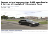 Tampa school zone catches 6,000 speeders in 2 days as city weighs $100 camera fines By Matthew McClellan and WTVT Web Staff FOX 13 News | News Updated June 4, 2026 2:36 PM EDT BLUD, ELEMENTARY ANYTHE Tampa expands school zone camera program More speed detection cameras are going up around Tampa schools where speeders are practically hitting a fever pitch. FOX 13's Evan Axelbank reports.