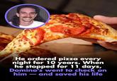 He ordered pizza every night for 10 years. When he stopped for 11 days, Domino's went to check on him- and saved his life